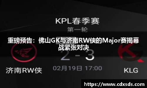 重磅预告：佛山GK与济南RW侠的Major赛揭幕战紧张对决