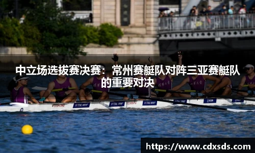 中立场选拔赛决赛：常州赛艇队对阵三亚赛艇队的重要对决