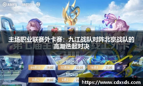 主场职业联赛外卡赛：九江战队对阵北京战队的高潮迭起对决