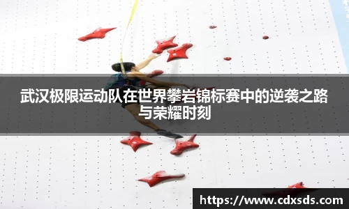 武汉极限运动队在世界攀岩锦标赛中的逆袭之路与荣耀时刻