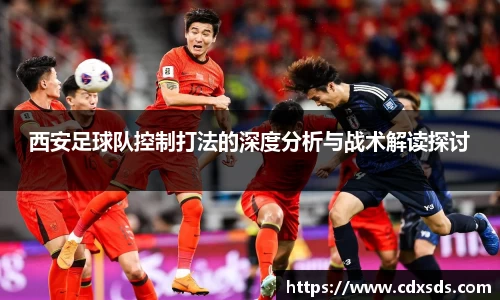 西安足球队控制打法的深度分析与战术解读探讨